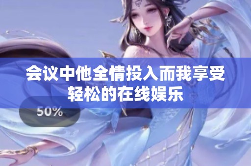 会议中他全情投入而我享受轻松的在线娱乐