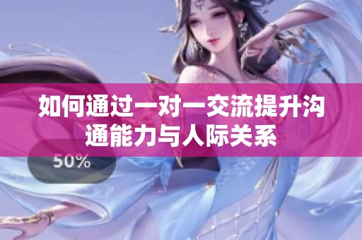 如何通过一对一交流提升沟通能力与人际关系