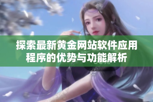 探索最新黄金网站软件应用程序的优势与功能解析
