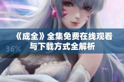 《成全》全集免费在线观看与下载方式全解析