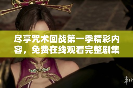 尽享咒术回战第一季精彩内容，免费在线观看完整剧集