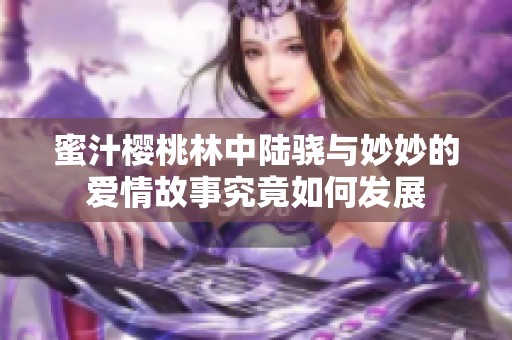 蜜汁樱桃林中陆骁与妙妙的爱情故事究竟如何发展