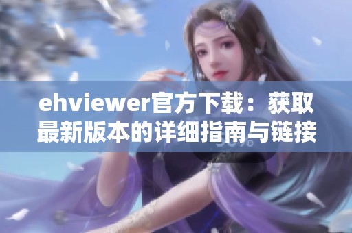 ehviewer官方下载：获取最新版本的详细指南与链接分享