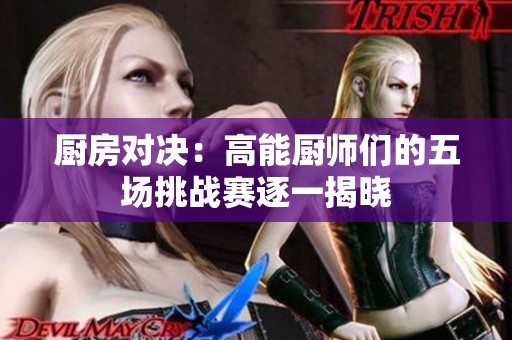 厨房对决：高能厨师们的五场挑战赛逐一揭晓