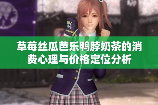 草莓丝瓜芭乐鸭脖奶茶的消费心理与价格定位分析