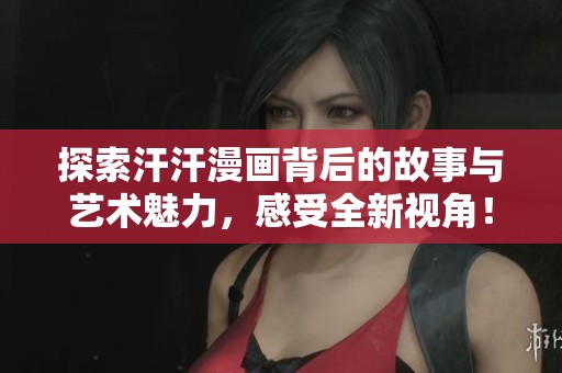 探索汗汗漫画背后的故事与艺术魅力，感受全新视角！
