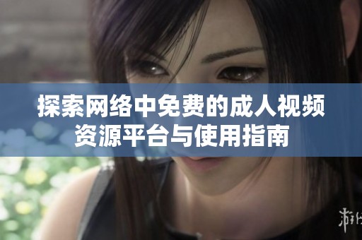 探索网络中免费的成人视频资源平台与使用指南