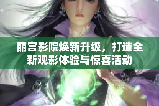 丽宫影院焕新升级，打造全新观影体验与惊喜活动