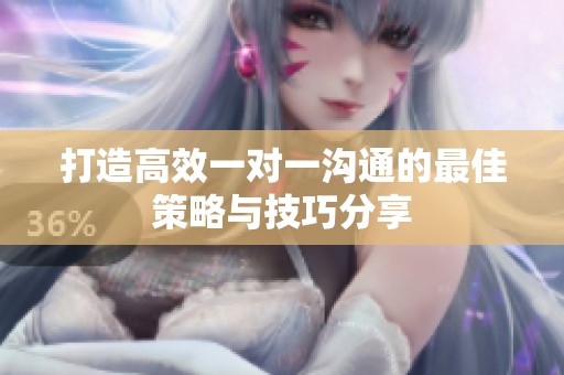 打造高效一对一沟通的最佳策略与技巧分享