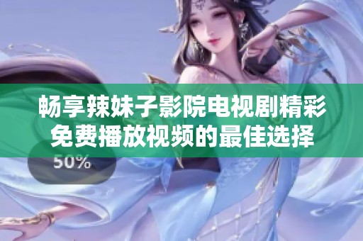 畅享辣妹子影院电视剧精彩免费播放视频的最佳选择
