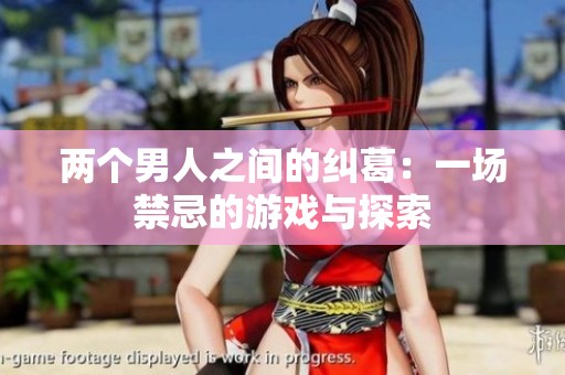 两个男人之间的纠葛：一场禁忌的游戏与探索