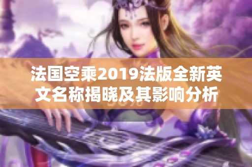 法国空乘2019法版全新英文名称揭晓及其影响分析