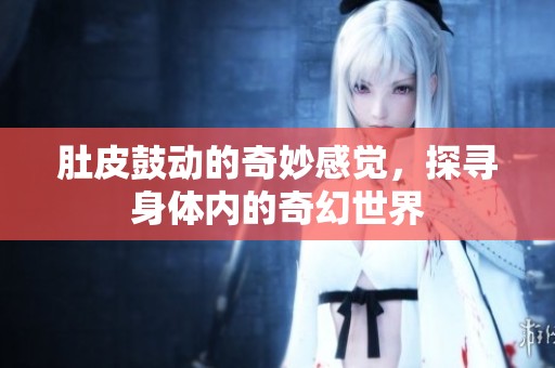 肚皮鼓动的奇妙感觉，探寻身体内的奇幻世界