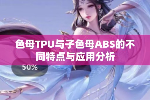 色母TPU与子色母ABS的不同特点与应用分析