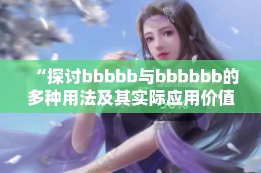 “探讨bbbbb与bbbbbb的多种用法及其实际应用价值”
