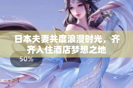 日本夫妻共度浪漫时光，齐齐入住酒店梦想之地