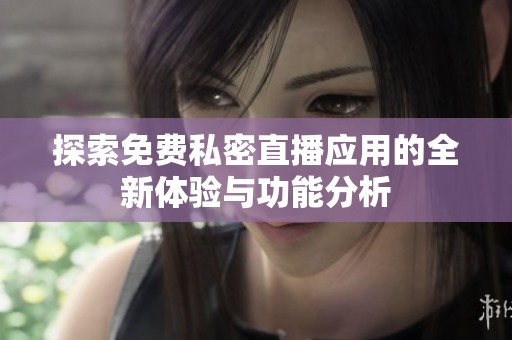 探索免费私密直播应用的全新体验与功能分析