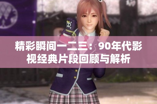 精彩瞬间一二三：90年代影视经典片段回顾与解析