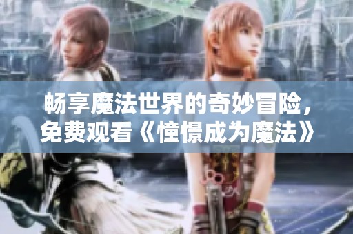 畅享魔法世界的奇妙冒险，免费观看《憧憬成为魔法》全集！