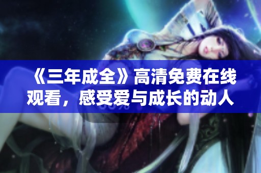 《三年成全》高清免费在线观看，感受爱与成长的动人故事