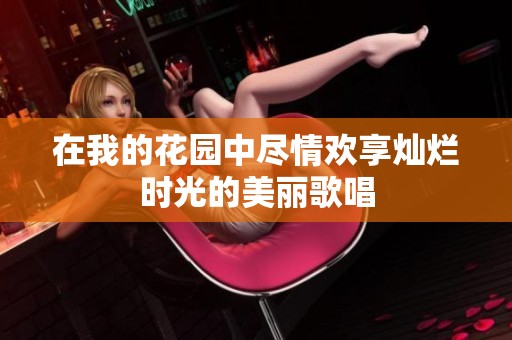 在我的花园中尽情欢享灿烂时光的美丽歌唱