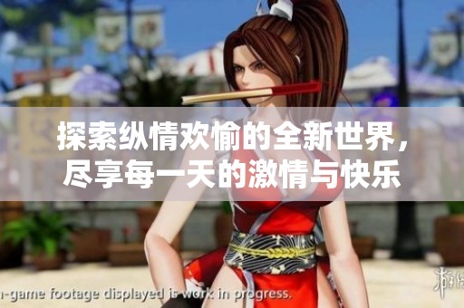 探索纵情欢愉的全新世界，尽享每一天的激情与快乐