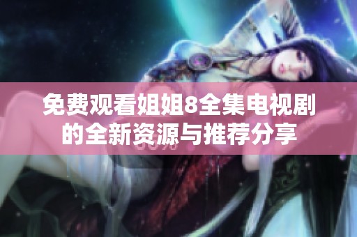 免费观看姐姐8全集电视剧的全新资源与推荐分享