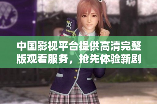 中国影视平台提供高清完整版观看服务，抢先体验新剧新片