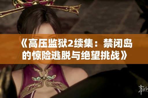 《高压监狱2续集：禁闭岛的惊险逃脱与绝望挑战》
