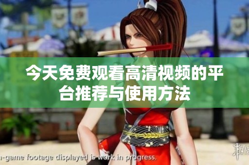今天免费观看高清视频的平台推荐与使用方法