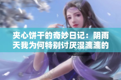 夹心饼干的奇妙日记：阴雨天我为何特别讨厌湿漉漉的天气