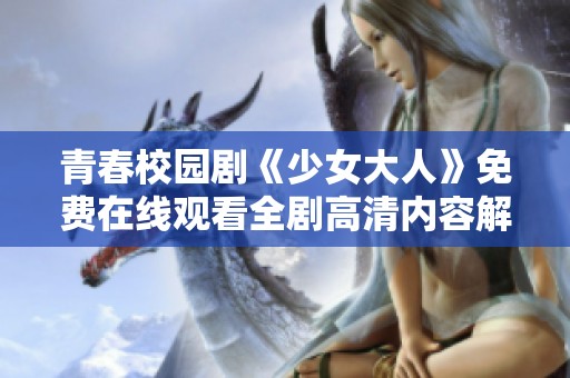 青春校园剧《少女大人》免费在线观看全剧高清内容解锁