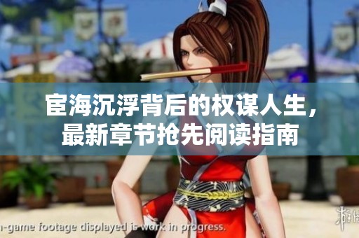 宦海沉浮背后的权谋人生，最新章节抢先阅读指南