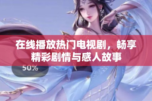 在线播放热门电视剧，畅享精彩剧情与感人故事