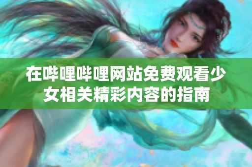 在哔哩哔哩网站免费观看少女相关精彩内容的指南