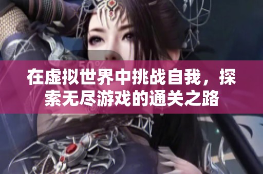 在虚拟世界中挑战自我，探索无尽游戏的通关之路