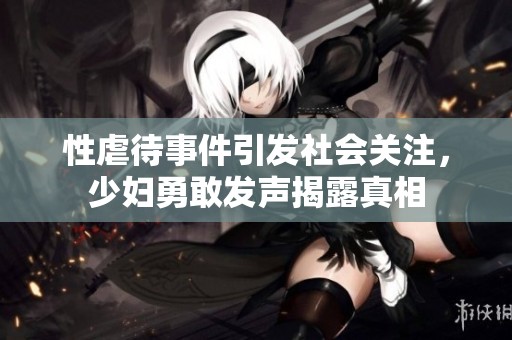 性虐待事件引发社会关注，少妇勇敢发声揭露真相