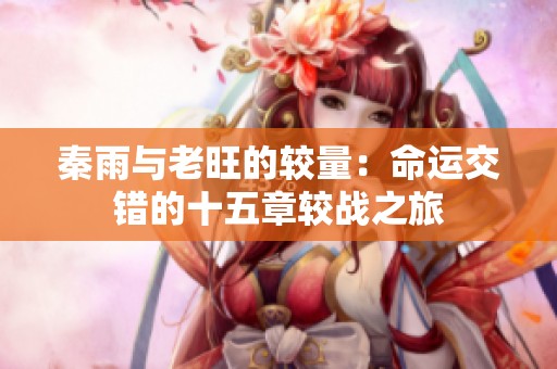 秦雨与老旺的较量：命运交错的十五章较战之旅