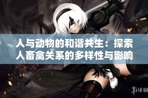 人与动物的和谐共生：探索人畜禽关系的多样性与影响