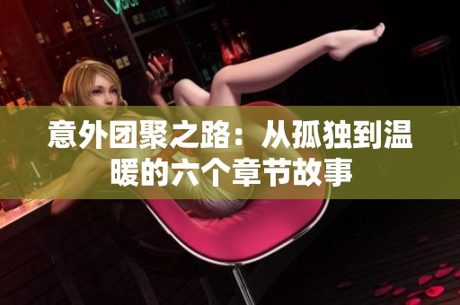 意外团聚之路：从孤独到温暖的六个章节故事