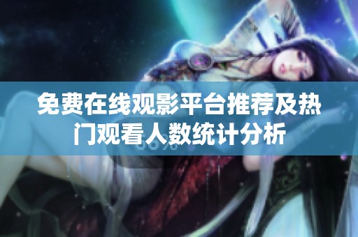 免费在线观影平台推荐及热门观看人数统计分析