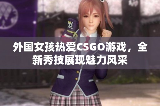 外国女孩热爱CSGO游戏，全新秀技展现魅力风采