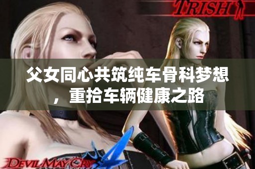 父女同心共筑纯车骨科梦想，重拾车辆健康之路