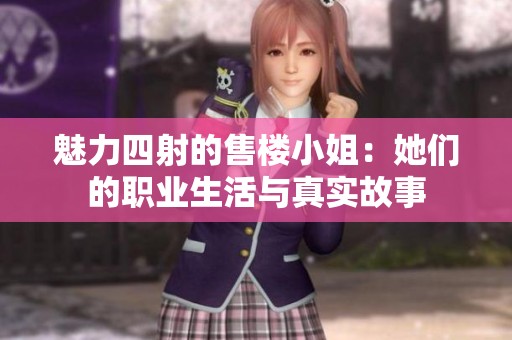 魅力四射的售楼小姐：她们的职业生活与真实故事