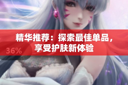 精华推荐：探索最佳单品，享受护肤新体验