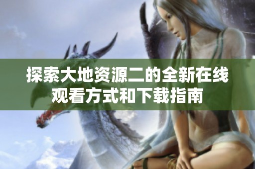 探索大地资源二的全新在线观看方式和下载指南