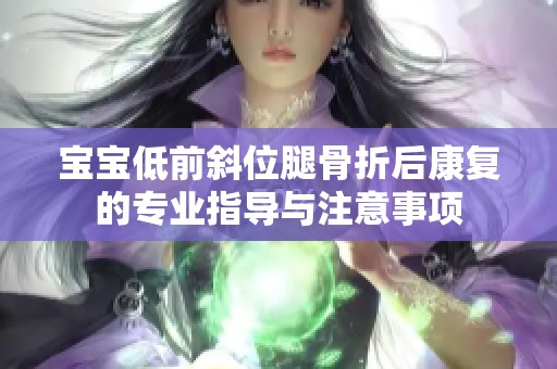 宝宝低前斜位腿骨折后康复的专业指导与注意事项