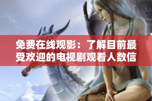 免费在线观影：了解目前最受欢迎的电视剧观看人数信息