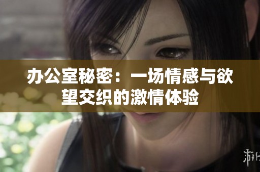 办公室秘密：一场情感与欲望交织的激情体验