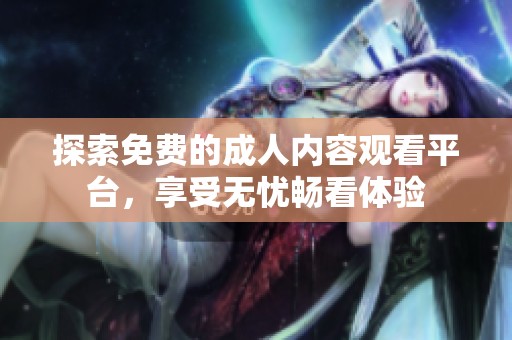 探索免费的成人内容观看平台，享受无忧畅看体验